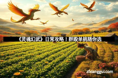 《灵魂幻武》日常攻略！群殴单挑随你选